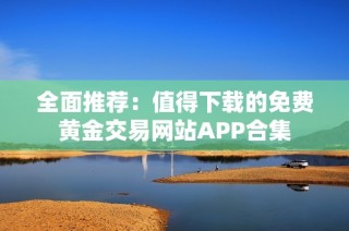 全面推荐：值得下载的免费黄金交易网站APP合集