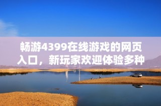 畅游4399在线游戏的网页入口，新玩家欢迎体验多种精彩内容