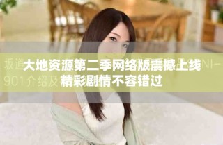 大地资源第二季网络版震撼上线精彩剧情不容错过