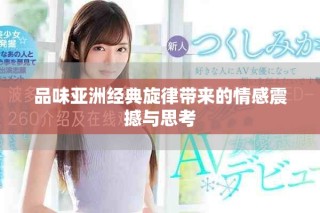品味亚洲经典旋律带来的情感震撼与思考