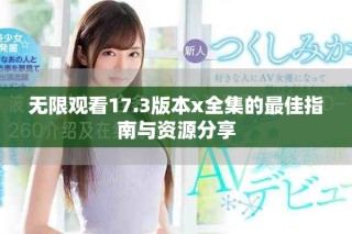 无限观看17.3版本x全集的最佳指南与资源分享