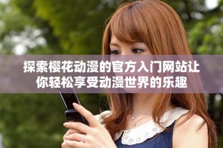 探索樱花动漫的官方入门网站让你轻松享受动漫世界的乐趣