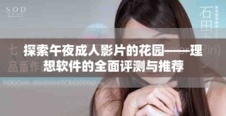 探索午夜成人影片的花园——理想软件的全面评测与推荐