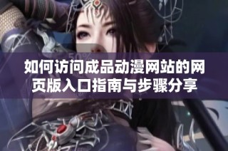 如何访问成品动漫网站的网页版入口指南与步骤分享