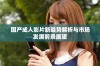 国产成人影片新趋势解析与市场发展前景展望