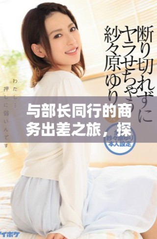 与部长同行的商务出差之旅，探索职场新视野