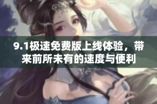 9.1极速免费版上线体验，带来前所未有的速度与便利