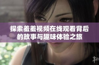 探索羞羞视频在线观看背后的故事与趣味体验之旅