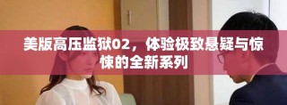美版高压监狱02，体验极致悬疑与惊悚的全新系列