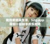 我热爱搞笑生活，52g.app带你一起畅享欢乐时光