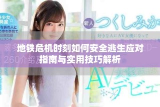 地铁危机时刻如何安全逃生应对指南与实用技巧解析