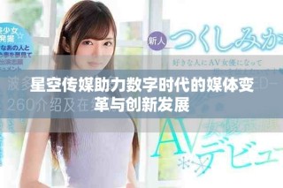星空传媒助力数字时代的媒体变革与创新发展