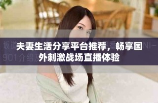 夫妻生活分享平台推荐，畅享国外刺激战场直播体验