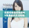 完整观看麻花传剧MV免费版的方法和链接分享