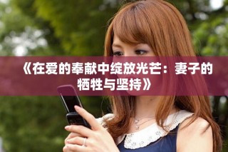 《在爱的奉献中绽放光芒：妻子的牺牲与坚持》