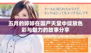 五月的婷婷在国产天堂中绽放色彩与魅力的故事分享