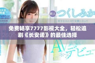 免费畅享7777影视大全，轻松追剧《长安诺》的最佳选择