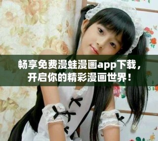 畅享免费漫蛙漫画app下载，开启你的精彩漫画世界！