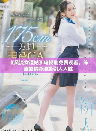 《风流女道姑》电视剧免费观看，陈洁的精彩演绎引人入胜