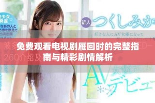 免费观看电视剧雁回时的完整指南与精彩剧情解析