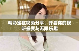 精彩蜜桃视频分享，开启你的视听盛宴与无限乐趣