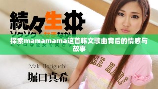 探索mamamama这首韩文歌曲背后的情感与故事