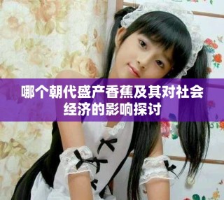 哪个朝代盛产香蕉及其对社会经济的影响探讨