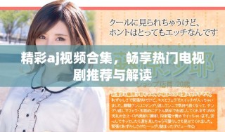精彩aj视频合集，畅享热门电视剧推荐与解读