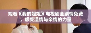 观看《我的姐姐》电视剧全剧情免费，感受温情与亲情的力量