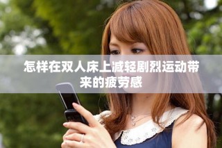 怎样在双人床上减轻剧烈运动带来的疲劳感