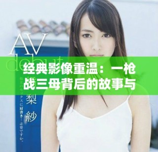 经典影像重温：一枪战三母背后的故事与启示