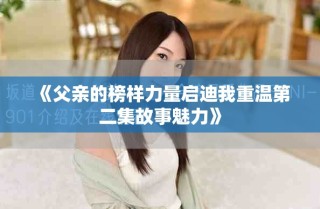 《父亲的榜样力量启迪我重温第二集故事魅力》