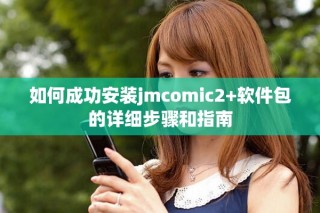 如何成功安装jmcomic2+软件包的详细步骤和指南