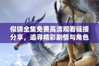 似锦全集免费高清观看链接分享，追寻精彩剧情与角色魅力