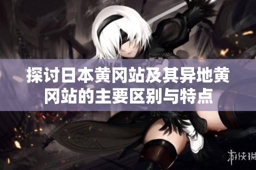 探讨日本黄冈站及其异地黄冈站的主要区别与特点