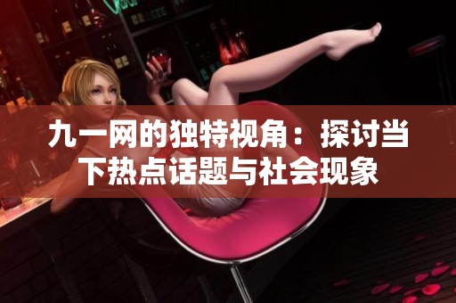 九一网的独特视角：探讨当下热点话题与社会现象