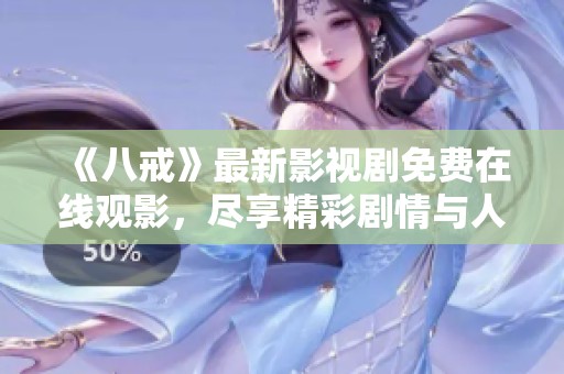 《八戒》最新影视剧免费在线观影，尽享精彩剧情与人物魅力