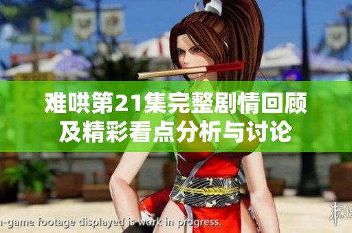 难哄第21集完整剧情回顾及精彩看点分析与讨论