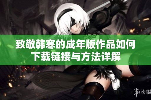 致敬韩寒的成年版作品如何下载链接与方法详解