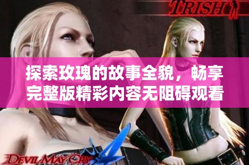 探索玫瑰的故事全貌，畅享完整版精彩内容无阻碍观看