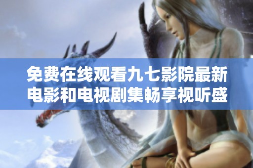 免费在线观看九七影院最新电影和电视剧集畅享视听盛宴