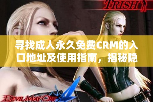 寻找成人永久免费CRM的入口地址及使用指南，揭秘隐藏资源