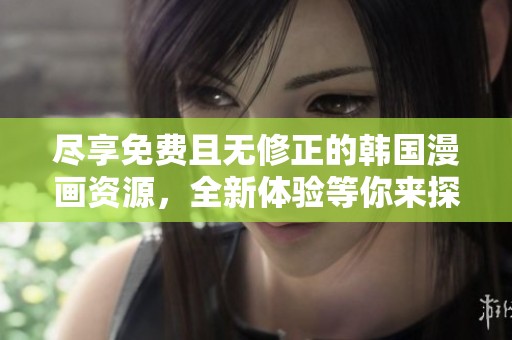 尽享免费且无修正的韩国漫画资源，全新体验等你来探索