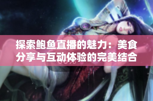 探索鲍鱼直播的魅力：美食分享与互动体验的完美结合