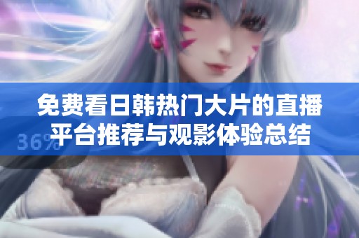 免费看日韩热门大片的直播平台推荐与观影体验总结