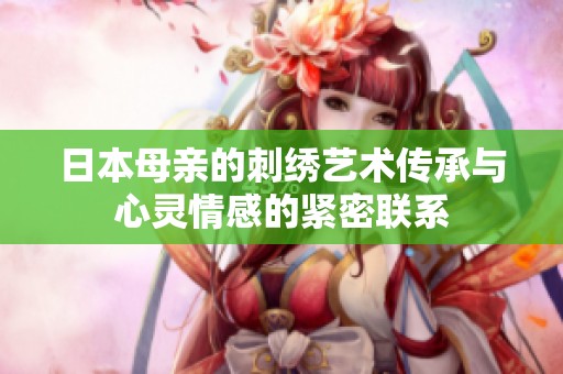 日本母亲的刺绣艺术传承与心灵情感的紧密联系