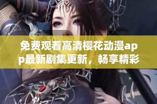 免费观看高清樱花动漫app最新剧集更新，畅享精彩动漫世界