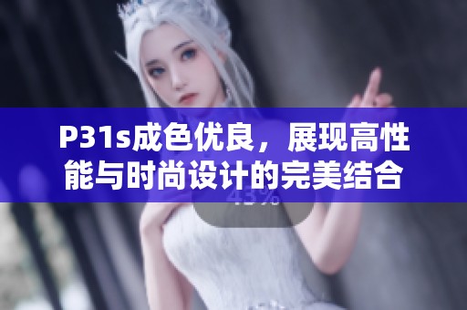 P31s成色优良，展现高性能与时尚设计的完美结合