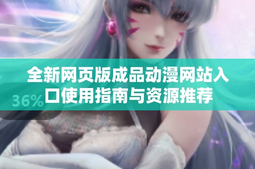 全新网页版成品动漫网站入口使用指南与资源推荐