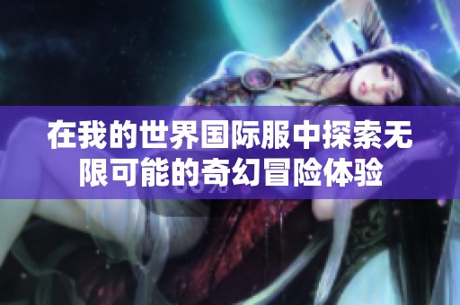 在我的世界国际服中探索无限可能的奇幻冒险体验
